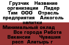 Грузчик › Название организации ­ Лидер Тим, ООО › Отрасль предприятия ­ Алкоголь, напитки › Минимальный оклад ­ 16 000 - Все города Работа » Вакансии   . Чувашия респ.,Алатырь г.